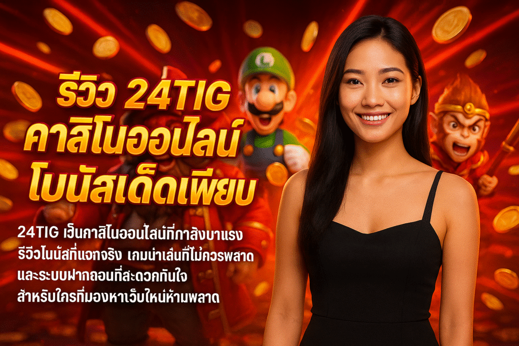 รีวิว 24TIG คาสิโนออนไลน์ โบนัสเด็ดเพียบ